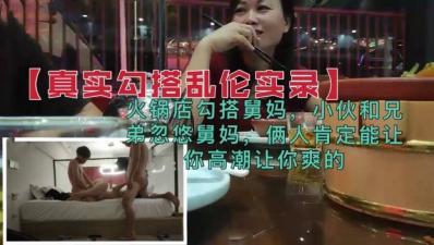火锅店乱伦狂欢：兄弟舅妈3P双飞，勾搭诱骗让你高潮喷发！