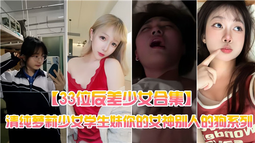 33位清纯反差少女合集：萝莉学生妹，你的女神竟是别人的玩物
