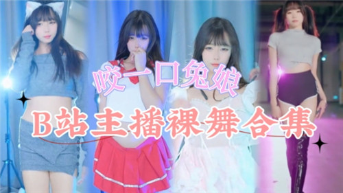 B站主播绝密裸舞合集流出！私密热舞激情四射全收录
